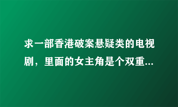 求一部香港破案悬疑类的电视剧，里面的女主角是个双重人格的变态杀人女警，求此部电视剧的名字