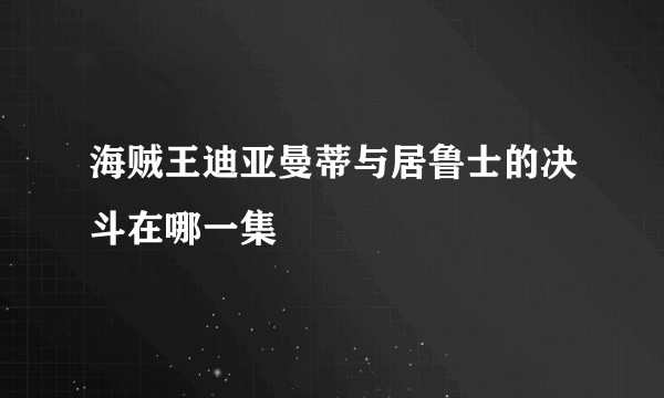 海贼王迪亚曼蒂与居鲁士的决斗在哪一集