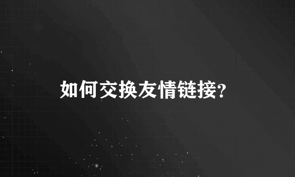 如何交换友情链接？