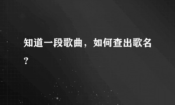 知道一段歌曲，如何查出歌名？