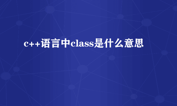 c++语言中class是什么意思