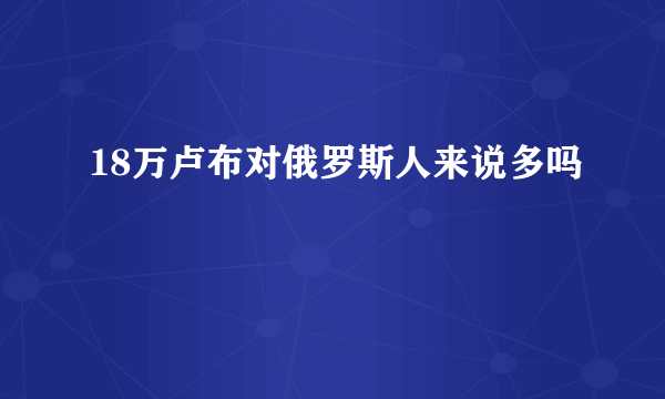 18万卢布对俄罗斯人来说多吗