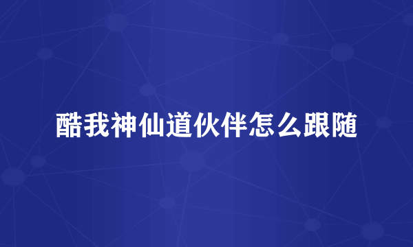 酷我神仙道伙伴怎么跟随