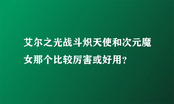 艾尔之光战斗炽天使和次元魔女那个比较厉害或好用？