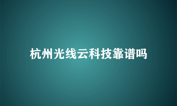 杭州光线云科技靠谱吗