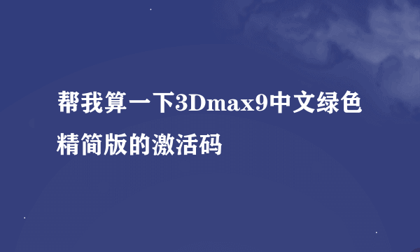 帮我算一下3Dmax9中文绿色精简版的激活码