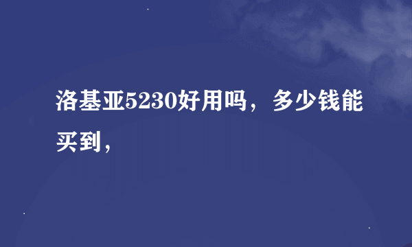 洛基亚5230好用吗，多少钱能买到，