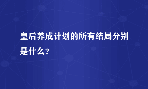 皇后养成计划的所有结局分别是什么？