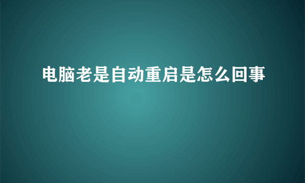 电脑老是自动重启是怎么回事