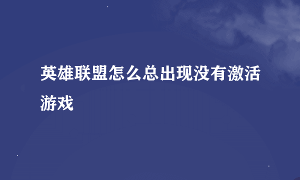 英雄联盟怎么总出现没有激活游戏