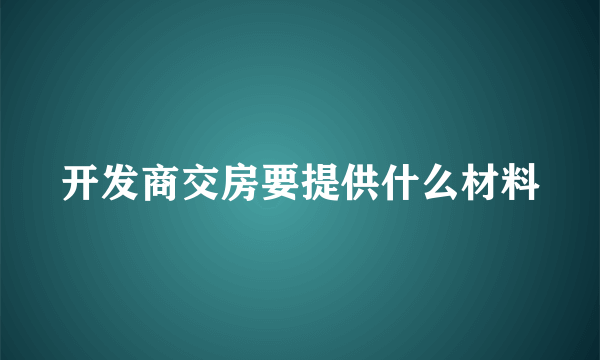 开发商交房要提供什么材料