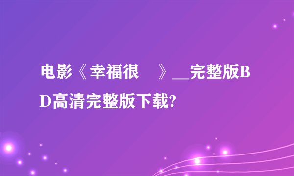 电影《幸福很囧》__完整版BD高清完整版下载?