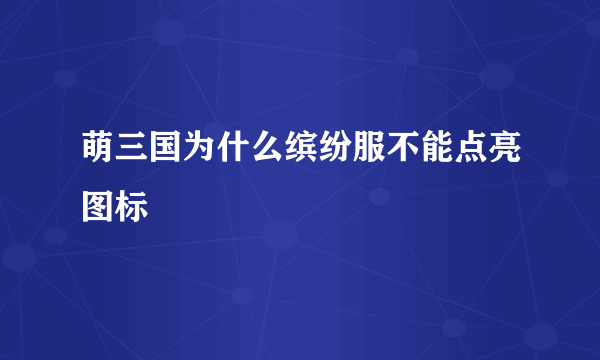 萌三国为什么缤纷服不能点亮图标