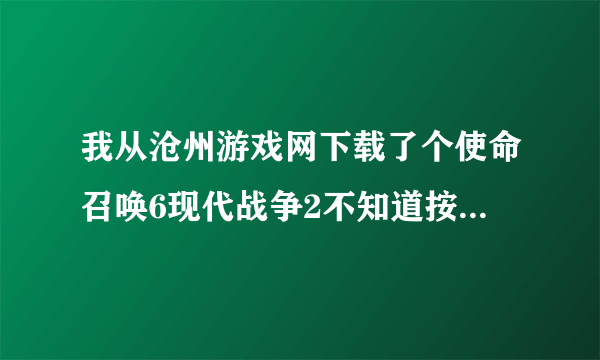 我从沧州游戏网下载了个使命召唤6现代战争2不知道按哪个开始游戏