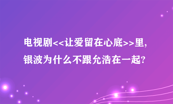 电视剧<<让爱留在心底>>里,银波为什么不跟允浩在一起?