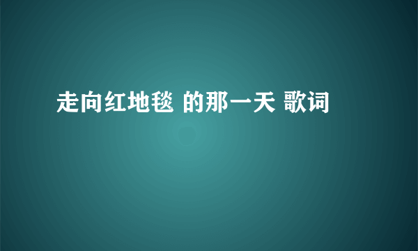 走向红地毯 的那一天 歌词