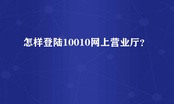 怎样登陆10010网上营业厅？