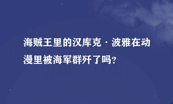 海贼王里的汉库克·波雅在动漫里被海军群歼了吗？