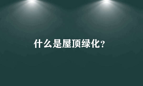 什么是屋顶绿化？