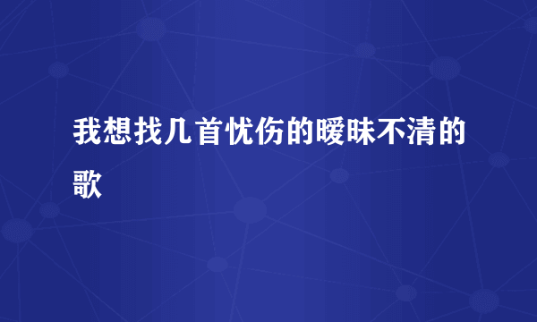 我想找几首忧伤的暧昧不清的歌