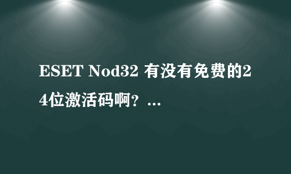 ESET Nod32 有没有免费的24位激活码啊？？？ 求个```拜托了各位 谢谢