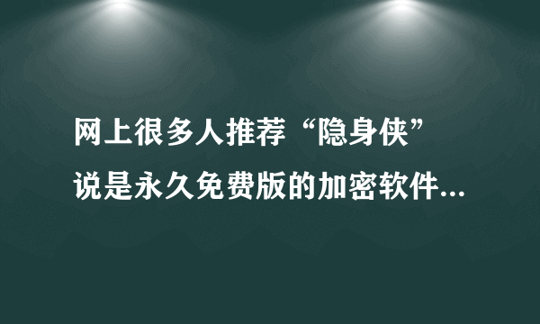 网上很多人推荐“隐身侠” 说是永久免费版的加密软件，冯远征代言的，可以加密文件夹，文档， 各种程序