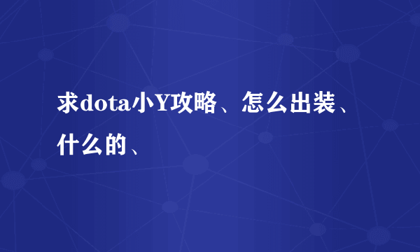 求dota小Y攻略、怎么出装、什么的、