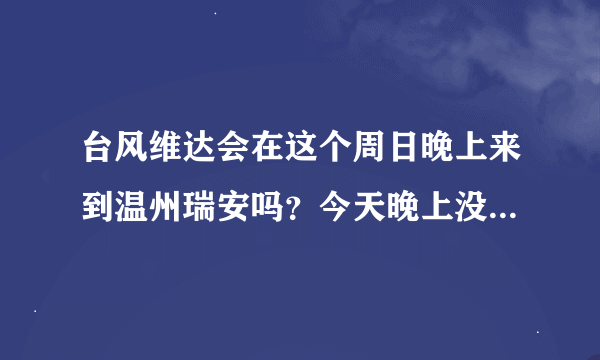 台风维达会在这个周日晚上来到温州瑞安吗？今天晚上没下雨，天气还不错，昨天（周四）