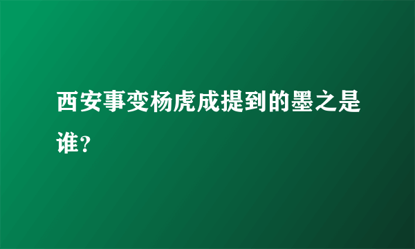 西安事变杨虎成提到的墨之是谁？