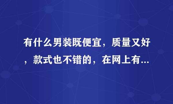 有什么男装既便宜，质量又好，款式也不错的，在网上有卖，推荐下，谢谢