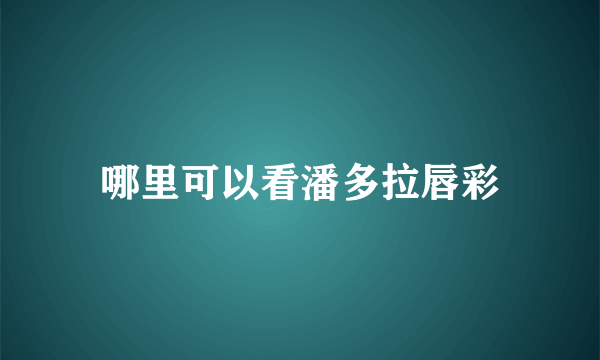 哪里可以看潘多拉唇彩