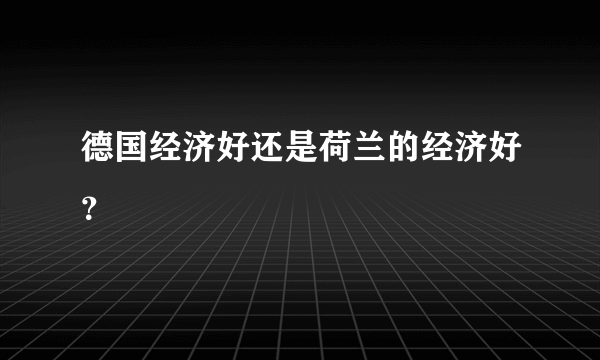 德国经济好还是荷兰的经济好？