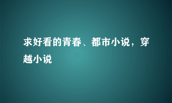 求好看的青春、都市小说，穿越小说