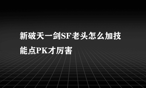 新破天一剑SF老头怎么加技能点PK才厉害