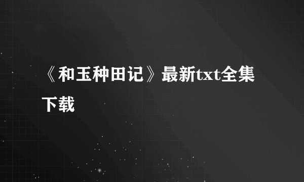 《和玉种田记》最新txt全集下载