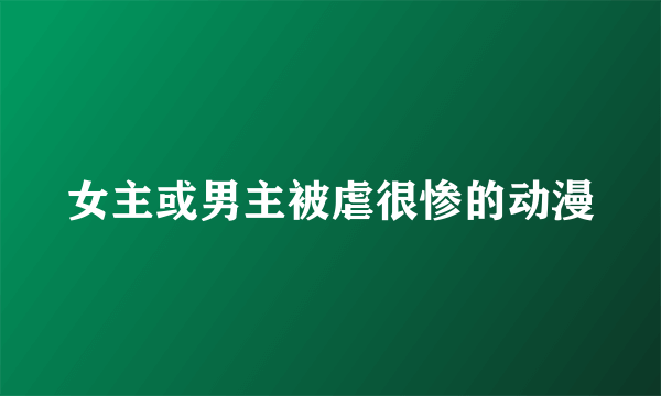 女主或男主被虐很惨的动漫