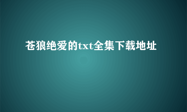 苍狼绝爱的txt全集下载地址