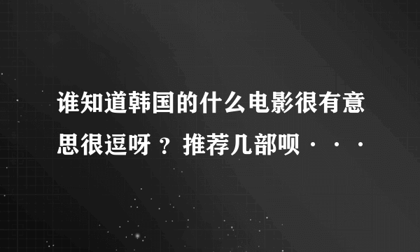 谁知道韩国的什么电影很有意思很逗呀 ？推荐几部呗···