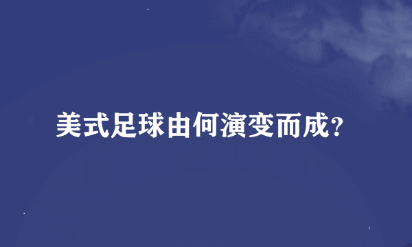 美式足球由何演变而成？