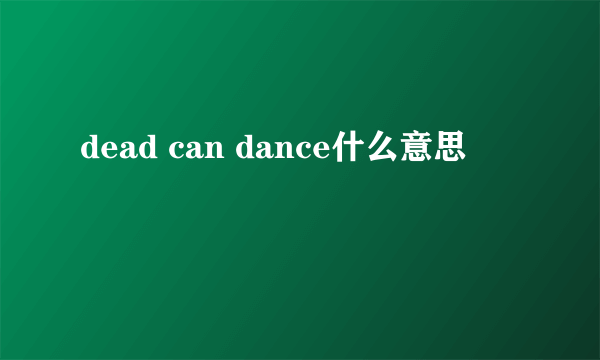 dead can dance什么意思