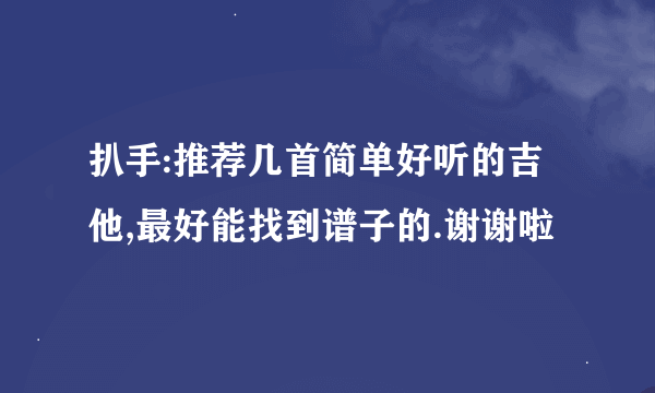 扒手:推荐几首简单好听的吉他,最好能找到谱子的.谢谢啦