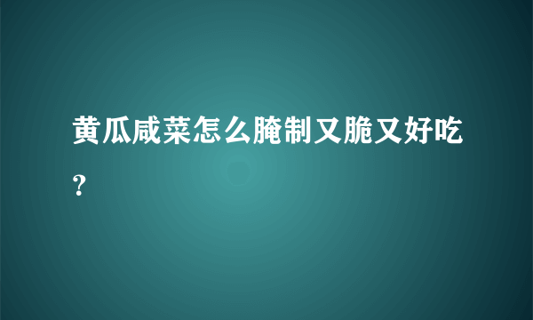 黄瓜咸菜怎么腌制又脆又好吃？