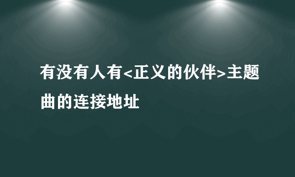 有没有人有<正义的伙伴>主题曲的连接地址