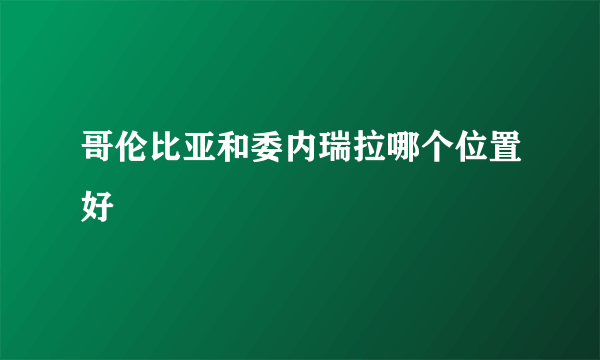 哥伦比亚和委内瑞拉哪个位置好