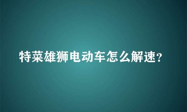 特菜雄狮电动车怎么解速？