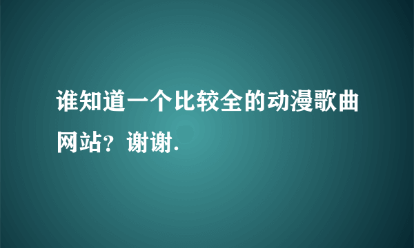 谁知道一个比较全的动漫歌曲网站？谢谢．