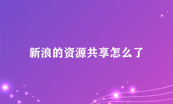 新浪的资源共享怎么了