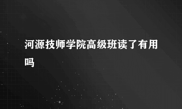 河源技师学院高级班读了有用吗