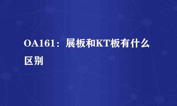 OA161：展板和KT板有什么区别