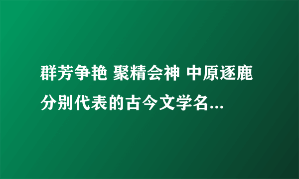 群芳争艳 聚精会神 中原逐鹿 分别代表的古今文学名著是什么